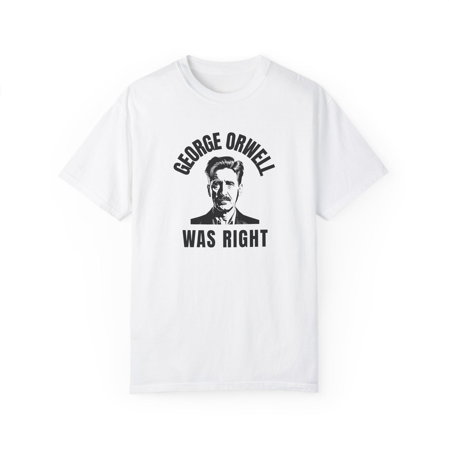 George Orwell Was Right - Garment-Dyed T-Shirt